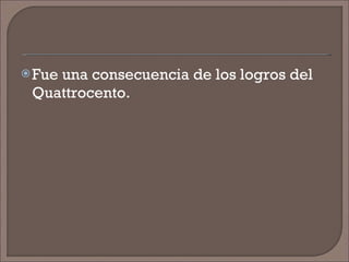 Fue una consecuencia de los logros del Quattrocento. 