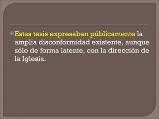 Estas tesis expresaban públicamente  la amplia disconformidad existente, aunque sólo de forma latente, con la dirección de la Iglesia. 
