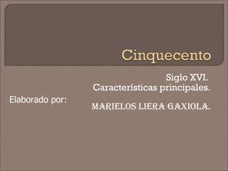 Siglo XVI.  Características principales. Marielos Liera Gaxiola. Elaborado por:  