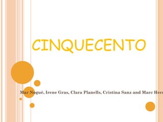CINQUECENTO

Mar Nogué, Irene Gras, Clara Planells, Cristina Sanz and Marc Herr
 