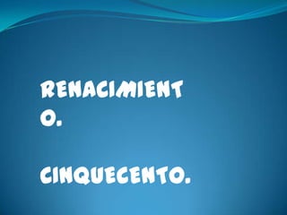 RENACIMIENT
O.

CINQUECENTO.
 