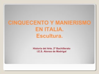 CINQUECENTO Y MANIERISMO
        EN ITALIA.
        Escultura.

       Historia del Arte. 2º Bachillerato
          I.E.S. Alonso de Madrigal
 