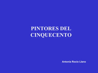 PINTORES DEL CINQUECENTO Antonia Rocío Llano 