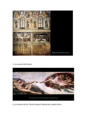 3._La creación del hombre.




4._La creacion de Eva. Profeta Ezequiel. Bóveda de la capilla sixtina.
 
