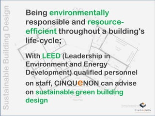 SustainableBuildingDesign
Being environmentally
responsible and resource-
efficient throughout a building's
life-cycle;
With LEED (Leadership in
Environment and Energy
Development) qualified personnel
on staff, CINQUeNON can advise
on sustainable green building
design
 