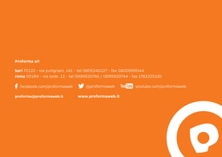 bari 70122 - via putignani, 141 - tel 0805240227 - fax 0800999044
roma 00184 - via iside, 12 - tel 0699920746 / 0699920744 - fax 1782225320
www.proformaweb.itproforma@proformaweb.it
Proforma srl
facebook.com/proformaweb @proformaweb youtube.com/proformaweb
 