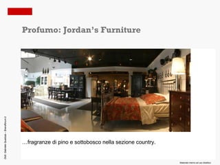 Profumo: Jordan’s Furniture
Dott. Gabriele Qualizza – Brandforum.it




                                          …fragranze di pino e sottobosco nella sezione country.


                                                                                                   Materiale interno ad uso didattico
 