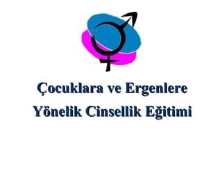 Çocuklara ve ErgenlereÇocuklara ve Ergenlere
Yönelik Cinsellik EğitimiYönelik Cinsellik Eğitimi
 