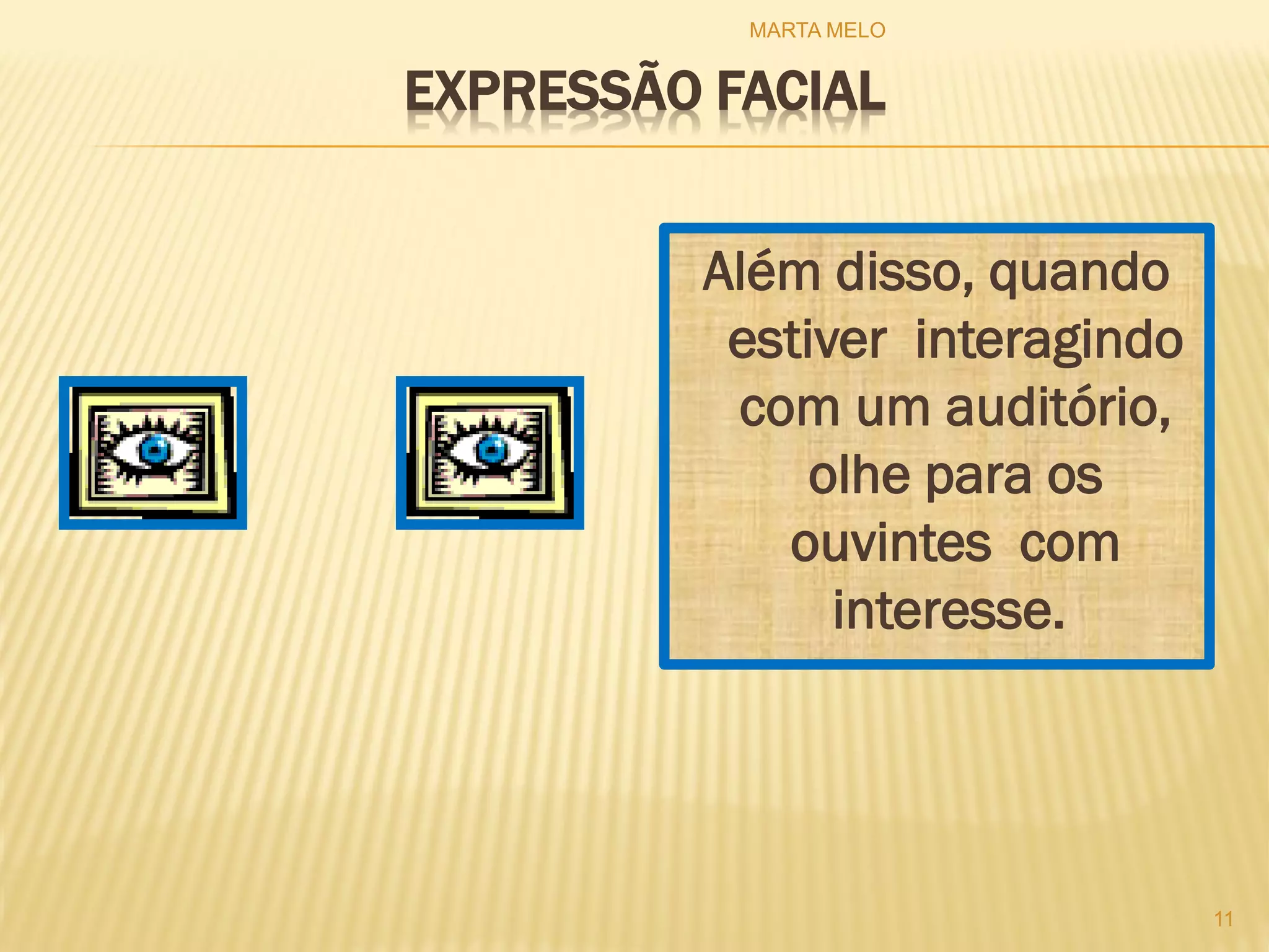 EXPRESSÃO FACIAL
Além disso, quando
estiver interagindo
com um auditório,
olhe para os
ouvintes com
interesse.
11
MARTA MELO
 
