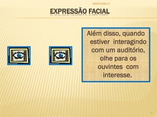 EXPRESSÃO FACIAL
Além disso, quando
estiver interagindo
com um auditório,
olhe para os
ouvintes com
interesse.
11
MARTA MELO
 