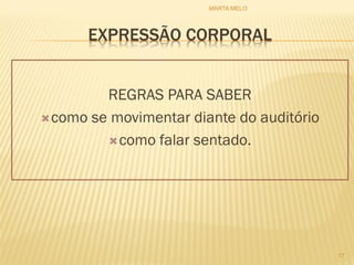 EXPRESSÃO CORPORAL
REGRAS PARA SABER
como se movimentar diante do auditório
como falar sentado.
17
MARTA MELO
 