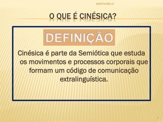 O QUE É CINÉSICA?
Cinésica é parte da Semiótica que estuda
os movimentos e processos corporais que
formam um código de comunicação
extralinguística.
3
MARTA MELO
 