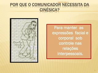 POR QUE O COMUNICADOR NECESSITA DA
CINÉSICA?
Para manter as
expressões facial e
corporal sob
controle nas
relações
interpessoais.
5
MARTA MELO
 