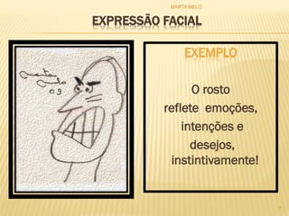 EXPRESSÃO FACIAL
EXEMPLO
O rosto
reflete emoções,
intenções e
desejos,
instintivamente!
7
MARTA MELO
 