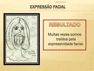 EXPRESSÃO FACIAL
Muitas vezes somos
traídos pela
expressividade facial.
8
MARTA MELO
 