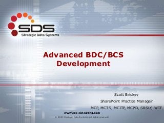 Advanced BDC/BCS
  Development



                                                        Scott Brickey
                                            SharePoint Practice Manager
                                   MCP, MCTS, MCITP, MCPD, SRSLY, WTF
          www.sds-consulting.com
  © 2008 Strategic Data Systems. All rights reserved.
          www.sds-consulting.com
 