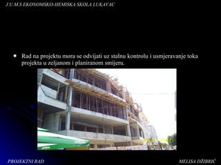 Rad na projektu mora se odvijati uz stalnu kontrolu i usmjeravanje toka projekta u zeljanom i planiranom smijeru. J.U.M.S   EKONOMSKO-HEMISKA   SKOLA LUKAVAC PROJEKTNI RAD  MELISA DŽIBRIĆ 
