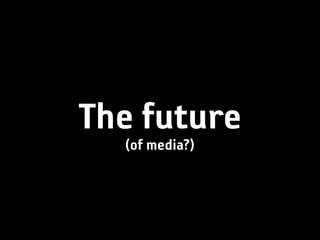 The future
  (of media?)
 