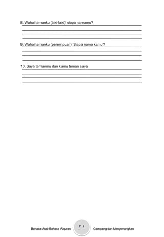 8. Wahai temanku (laki-laki)! siapa namamu?




9. Wahai temanku (perempuan)! Siapa nama kamu?




10. Saya temanmu dan kamu teman saya




      Bahasa Arab Bahasa Alquran   ۲۱         Gampang dan Menyenangkan
 