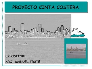 PROYECTO CINTA COSTERA EXPOSITOR:  ARQ. MANUEL TRUTE 