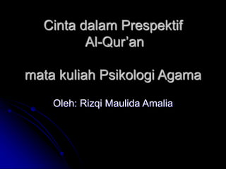 Cinta dalam Prespektif
Al-Qur’an
mata kuliah Psikologi Agama
Oleh: Rizqi Maulida Amalia
 