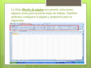 La ficha Diseño de página nos permite seleccionar
algunos temas para nuestras hojas de trabajo. También
podemos configurar la página y prepararla para su
impresión.
 