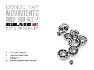 • Joaquín Manuel Bulnes
• Director de operaciones
• 95 576 29 37
• jmbulnes@rodamientosbulnes.com
 