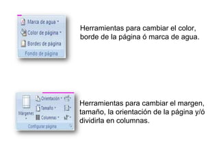 Herramientas para cambiar el color,
borde de la página ó marca de agua.
Herramientas para cambiar el margen,
tamaño, la orientación de la página y/ó
dividirla en columnas.
 