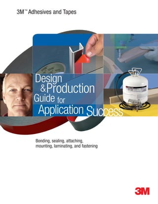 3M ™ Adhesives and Tapes




       Design
         & Production
      Guide for
        Application Success

       Bonding, sealing, attaching,
       mounting, laminating, and fastening
 
