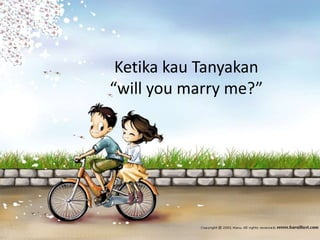 Ketika kau Tanyakan 
“will you marry me?” 
 