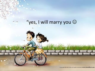 “yes, I will marry you  
 