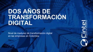 DOS AÑOS DE
TRANSFORMACIÓN
DIGITAL
Nivel de madurez de transformación digital
en las empresas en Colombia.
 