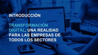 INTRODUCCIÓN
TRANSFORMACIÓN
DIGITAL, UNA REALIDAD
PARA LAS EMPRESAS DE
TODOS LOS SECTORES
 