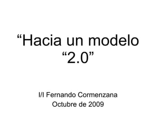 “ Hacia un modelo “2.0” I/I Fernando Cormenzana Octubre de 2009 