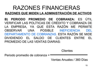 RAZONES FINANCIERAS
RAZONES QUE MIDEN LA ADMINISTRACIÓN DE ACTIVOS
B) PERIODO PROMEDIO DE COBRANZA: ES ÚTIL
VERIFICAR LAS ...