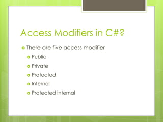Access Modifiers in C#?
 There are five access modifier
 Public
 Private
 Protected
 Internal
 Protected internal
 