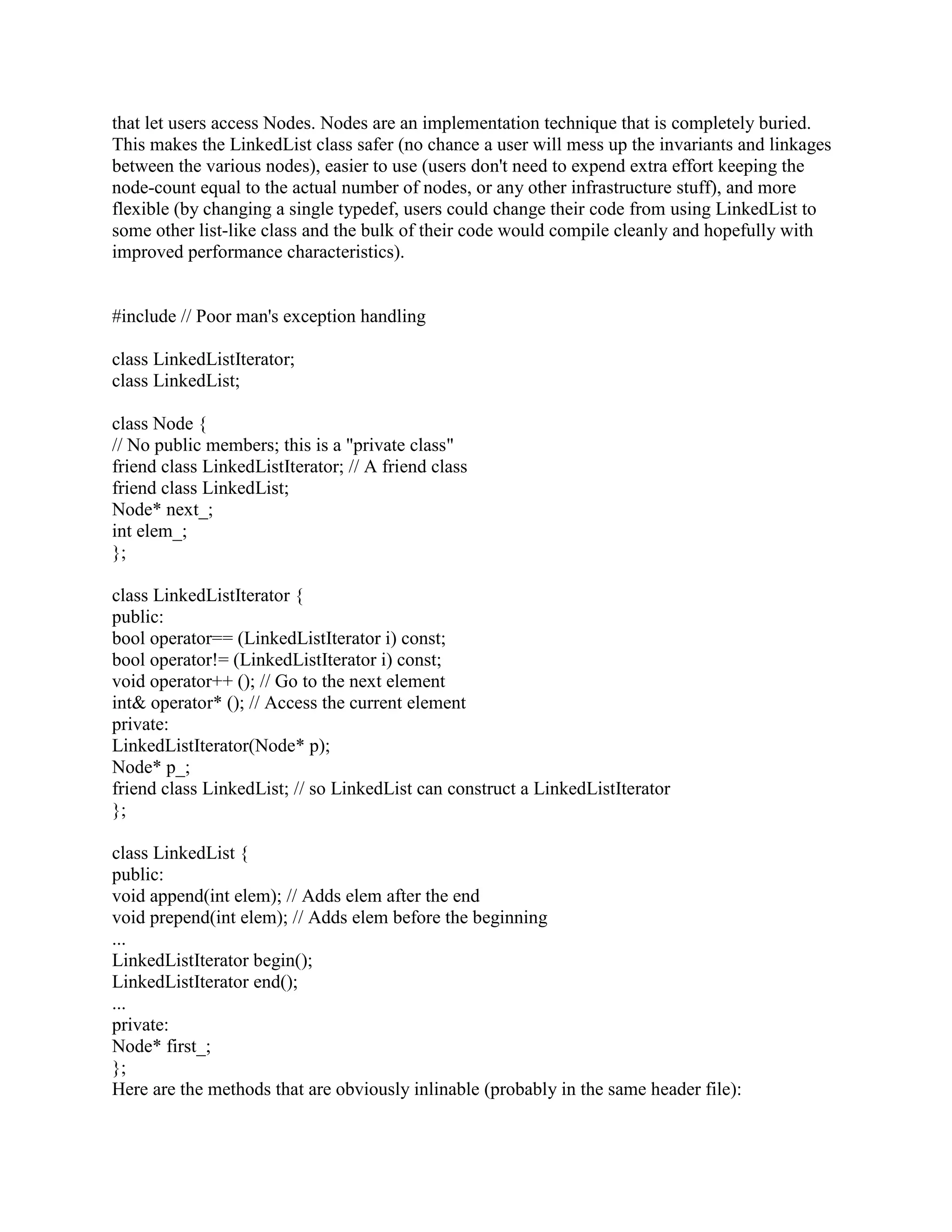 inline 
Matrix::~Matrix() 
{ 
delete[] data_; 
} 
inline 
double Matrix::operator() (unsigned row, unsigned col) 
{ 
if (row = rows_ || col = cols_) 
throw BadIndex(Matrix subscript out of bounds); 
return data_[cols_*row + col]; 
} 
inline 
double Matrix::operator() (unsigned row, unsigned col) const 
{ 
if (row = rows_ || col = cols_) 
throw BadIndex(const Matrix subscript out of bounds); 
return data_[cols_*row + col]; 
} 
Then you can access an element of Matrix m using m(i,j) rather than m[i][j]: 
int main() 
{ 
Matrix m(10,10); 
m(5,8) = 106.15; 
std::cout  m(5,8); 
... 
} 
Q: Why shouldn't my Matrix class's interface look like an array-of-array? 
A: Here's what this FAQ is really all about: Some people build a Matrix class that has an 
operator[] that returns a reference to an Array object (or perhaps to a raw array, shudder), and 
that Array object has an operator[] that returns an element of the Matrix (e.g., a reference to a 
double). Thus they access elements of the matrix using syntax like m[i][j] rather than syntax like 
m(i,j). 
The array-of-array solution obviously works, but it is less flexible than the operator() approach. 
Specifically, there are easy performance tuning tricks that can be done with the operator() 
approach that are more difficult in the [][] approach, and therefore the [][] approach is more 
likely to lead to bad performance, at least in some cases. 
For example, the easiest way to implement the [][] approach is to use a physical layout of the 
matrix as a dense matrix that is stored in row-major form (or is it column-major; I can't ever 
 