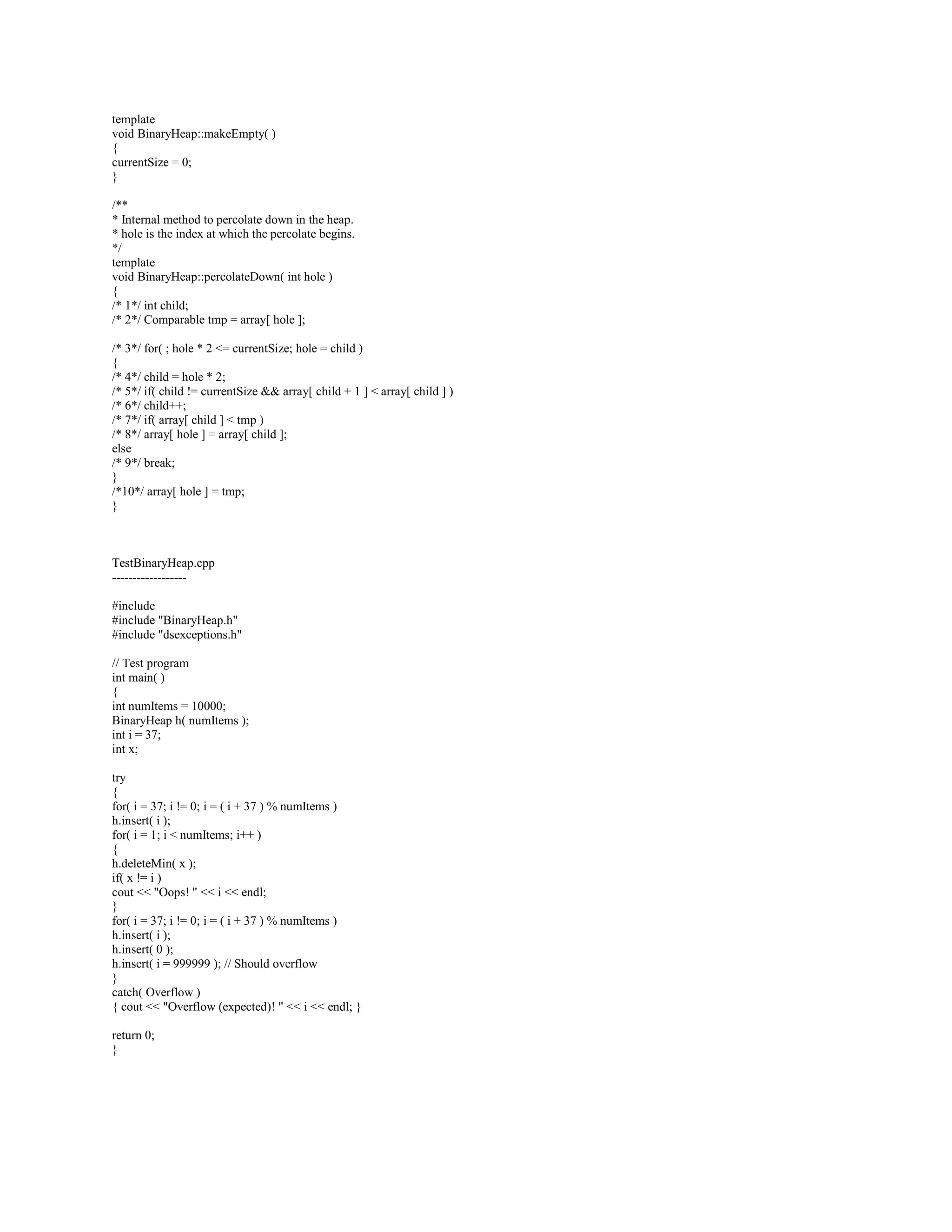Q: Implement a Algorithm to check if the link list is in Ascending order? 
A: template 
bool linklist::isAscending() const{ 
nodeptr ptr = head; 
while(ptr-_next) 
{ 
if(ptr-_data  ptr-_next-_data) 
return false; 
ptr= ptr-_next; 
} 
return true; 
} 
Q: Write an algorithm to reverse a link list? 
A: template 
void linklist::reverselist() 
{ 
nodeptr ptr= head; 
nodeptr nextptr= ptr-_next; 
while(nextptr) 
{ 
nodeptr temp = nextptr-_next; 
nextptr-_next = ptr; 
ptr = nextptr; 
nextptr = temp; 
} 
head-_next = 0; 
head = ptr; 
} 
Q: Implement Binary Heap in C++? 
A:BinaryHeap.h 
------------ 
#ifndef BINARY_HEAP_H_ 
#define BINARY_HEAP_H_ 
#include dsexceptions.h 
#include vector.h 
// BinaryHeap class 
// 
// CONSTRUCTION: with an optional capacity (that defaults to 100) 
// 
// ******************PUBLIC OPERATIONS********************* 
// void insert( x ) -- Insert x 
// deleteMin( minItem ) -- Remove (and optionally return) smallest item 
// Comparable findMin( ) -- Return smallest item 
// bool isEmpty( ) -- Return true if empty; else false 
 