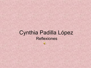 Cynthia Padilla López Reflexiones  