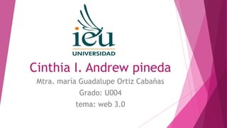 Cinthia I. Andrew pineda
Mtra. maría Guadalupe Ortiz Cabañas
Grado: U004
tema: web 3.0
 