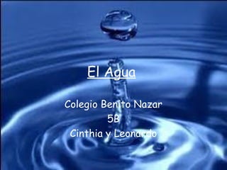 El Agua
Colegio Benito Nazar
5B
Cinthia y Leonardo
 
