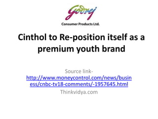 Cinthol to Re-position itself as a
premium youth brand
Source link-
http://www.moneycontrol.com/news/busin
ess/cnbc-tv18-comments/-1957645.html
Thinkvidya.com
 