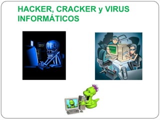 HACKER, CRACKER y VIRUS
INFORMÁTICOS
 