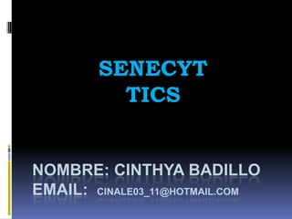 SENECYT
          TICS


NOMBRE: CINTHYA BADILLO
EMAIL: CINALE03_11@HOTMAIL.COM
 