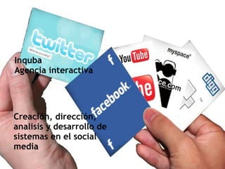 Inquba
Agencia interactiva




Creación, dirección,
analisis y desarrollo de
sistemas en el social
media
 