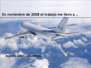En noviembre de 2008 el trabajo me llevo a …




  BUENOS AIRES - ARGENTINA
 