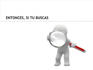 ENTONCES, SI TU BUSCAS
 