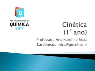 Cinética(1º ano) Professora Ana Karoline Maia karoline.quimica@gmail.com 