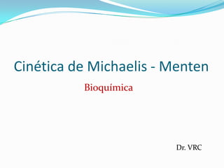 Cinética de Michaelis - Menten Bioquímica  Dr. VRC 