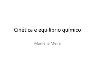 Cinética e equilíbrio químico

        Marilena Meira
 